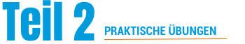 Teil 2 - PRAKTISCHE ÜBUNGEN
